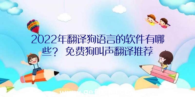 2022年翻译狗语言的软件有哪些？